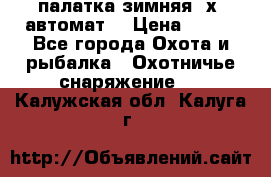 палатка зимняя 2х2 автомат  › Цена ­ 750 - Все города Охота и рыбалка » Охотничье снаряжение   . Калужская обл.,Калуга г.